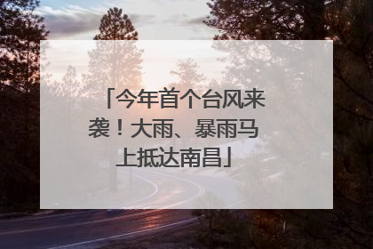 今年首个台风来袭！大雨、暴雨马上抵达南昌