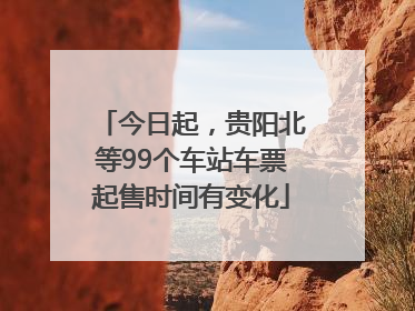 今日起，贵阳北等99个车站车票起售时间有变化