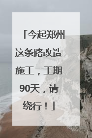 今起郑州这条路改造施工，工期90天，请绕行！
