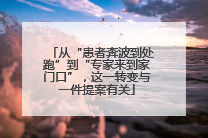 从“患者奔波到处跑”到“专家来到家门口”，这一转变与一件提案有关