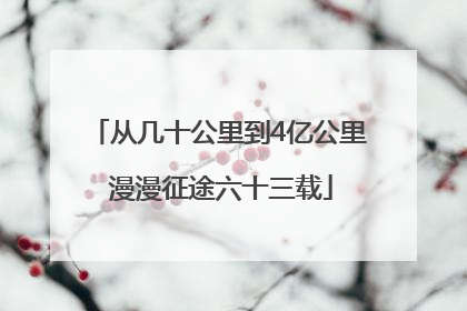 从几十公里到4亿公里 漫漫征途六十三载