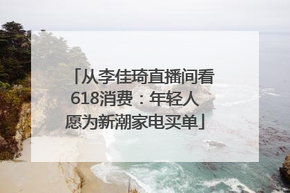 从李佳琦直播间看618消费：年轻人愿为新潮家电买单
