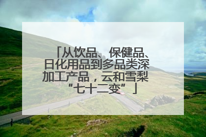 从饮品、保健品、日化用品到多品类深加工产品，云和雪梨“七十二变”