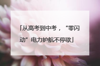 从高考到中考，“零闪动”电力护航不停歇