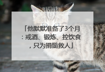 他默默准备了3个月：戒酒、锻炼、控饮食，只为捐髓救人