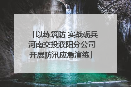以练筑防 实战砺兵 河南交投濮阳分公司开展防汛应急演练