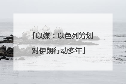 以媒：以色列筹划对伊朗行动多年