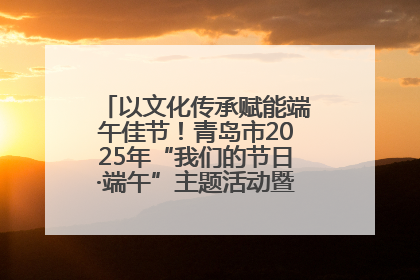 以文化传承赋能端午佳节！青岛市2025年“我们的节日·端午”主题活动暨城阳村社区第七届千人包粽子大赛举办