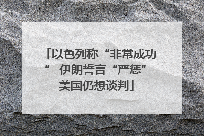 以色列称“非常成功” 伊朗誓言“严惩” 美国仍想谈判