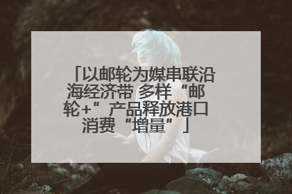以邮轮为媒串联沿海经济带 多样“邮轮+”产品释放港口消费“增量”