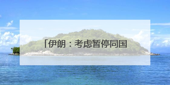 伊朗：考虑暂停同国际原子能机构合作