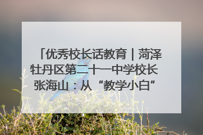 优秀校长话教育｜菏泽牡丹区第二十一中学校长张海山：从“教学小白”到“行家里手”