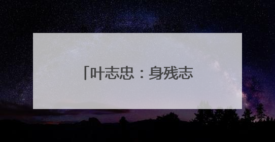 叶志忠：身残志坚 连续六年甘当群众健康守护者
