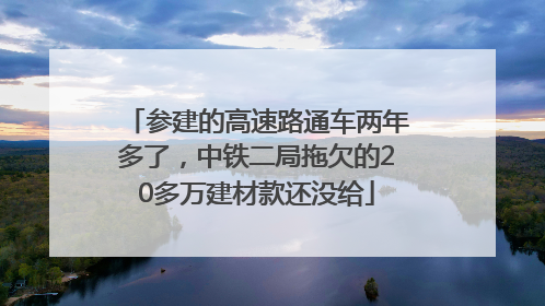 参建的高速路通车两年多了，中铁二局拖欠的20多万建材款还没给