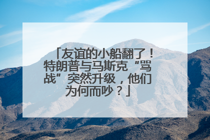友谊的小船翻了！特朗普与马斯克“骂战”突然升级，他们为何而吵？