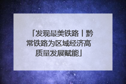 发现最美铁路丨黔常铁路为区域经济高质量发展赋能