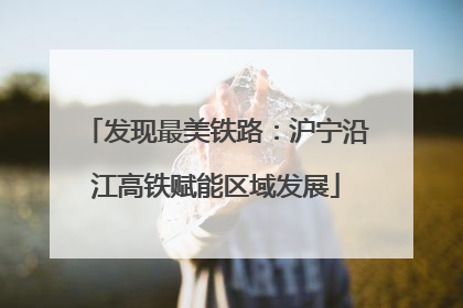 发现最美铁路：沪宁沿江高铁赋能区域发展