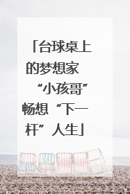 台球桌上的梦想家 “小孩哥”畅想“下一杆”人生