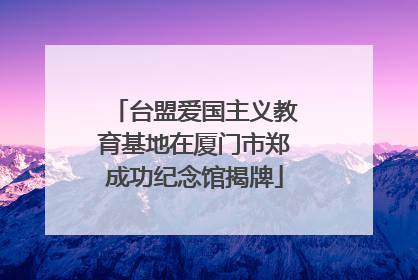 台盟爱国主义教育基地在厦门市郑成功纪念馆揭牌