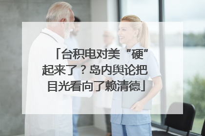 台积电对美“硬”起来了？岛内舆论把目光看向了赖清德