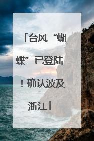 台风“蝴蝶”已登陆！确认波及浙江