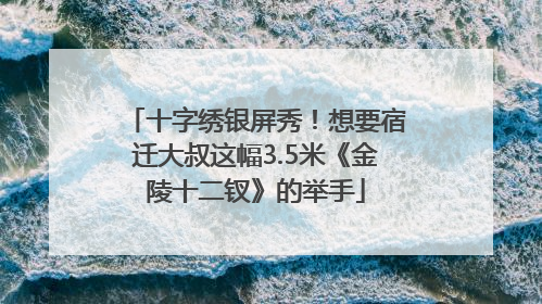 十字绣银屏秀！想要宿迁大叔这幅3.5米《金陵十二钗》的举手