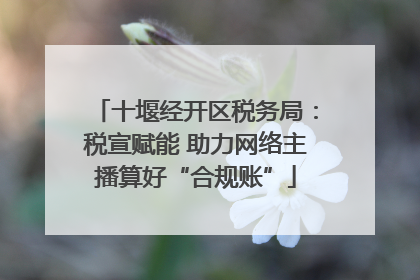 十堰经开区税务局：税宣赋能 助力网络主播算好“合规账”
