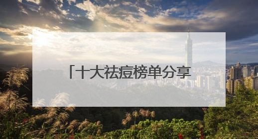 十大祛痘榜单分享，有效改善痘痘肌