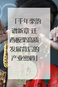 千年栗韵谱新章 迁西板栗高质发展背后的产业密码
