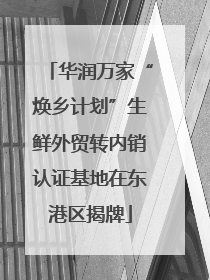 华润万家“焕乡计划”生鲜外贸转内销认证基地在东港区揭牌