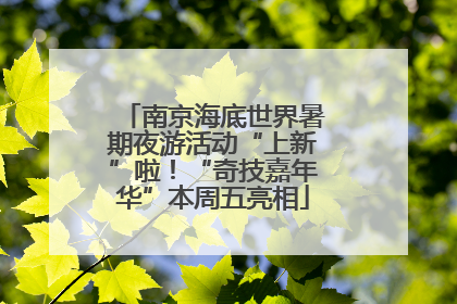 南京海底世界暑期夜游活动“上新”啦！“奇技嘉年华”本周五亮相