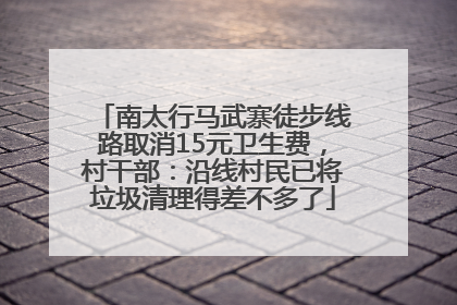 南太行马武寨徒步线路取消15元卫生费，村干部：沿线村民已将垃圾清理得差不多了