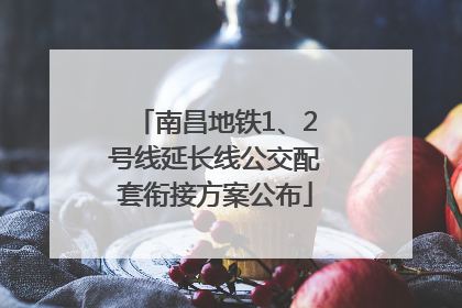 南昌地铁1、2号线延长线公交配套衔接方案公布
