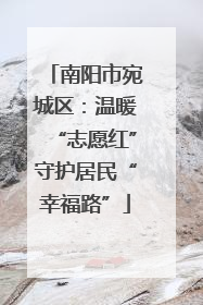 南阳市宛城区：温暖“志愿红”守护居民“幸福路”