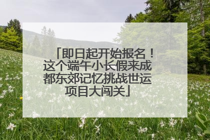 即日起开始报名！这个端午小长假来成都东郊记忆挑战世运项目大闯关