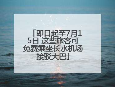 即日起至7月15日 这些旅客可免费乘坐长水机场接驳大巴