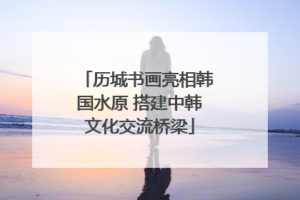 历城书画亮相韩国水原 搭建中韩文化交流桥梁