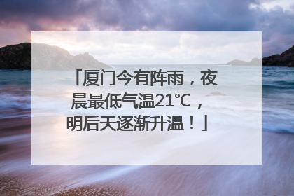 厦门今有阵雨，夜晨最低气温21℃，明后天逐渐升温！