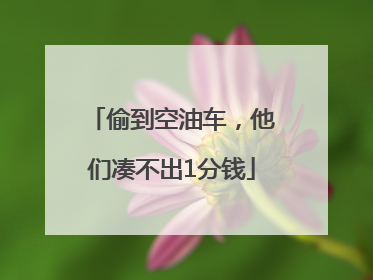 偷到空油车，他们凑不出1分钱
