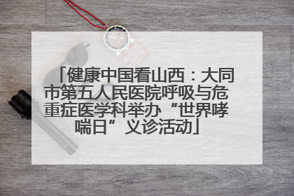 健康中国看山西：大同市第五人民医院呼吸与危重症医学科举办“世界哮喘日”义诊活动