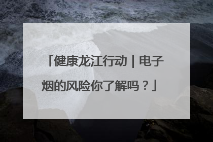 健康龙江行动｜电子烟的风险你了解吗？