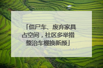 僵尸车、废弃家具占空间，社区多举措整治车棚换新颜