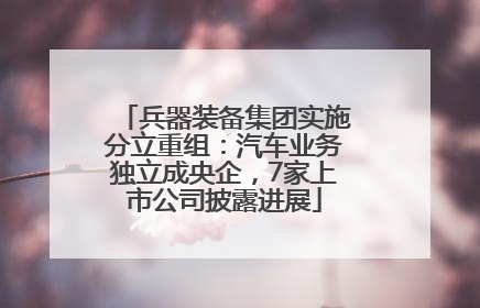 兵器装备集团实施分立重组：汽车业务独立成央企，7家上市公司披露进展