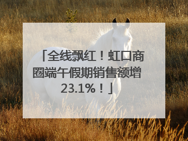 全线飘红！虹口商圈端午假期销售额增23.1%！