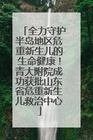 全力守护半岛地区危重新生儿的生命健康！青大附院成功获批山东省危重新生儿救治中心