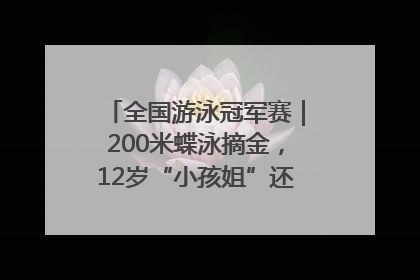 全国游泳冠军赛｜200米蝶泳摘金，12岁“小孩姐”还能制造多少惊喜？