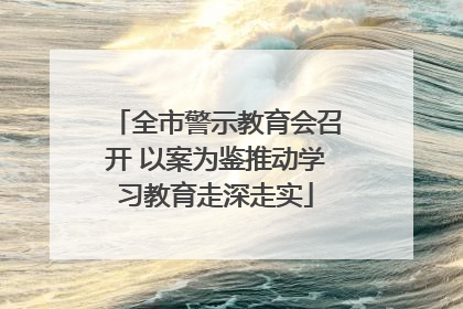 全市警示教育会召开 以案为鉴推动学习教育走深走实