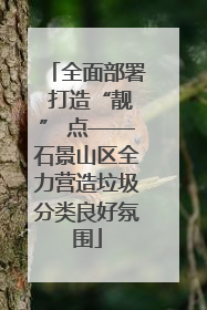全面部署 打造“靓” 点——石景山区全力营造垃圾分类良好氛围