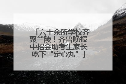 六十余所学校齐聚兰陵！齐鲁晚报中招会助考生家长吃下“定心丸”