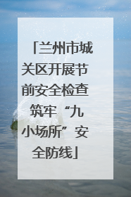 兰州市城关区开展节前安全检查 筑牢“九小场所”安全防线